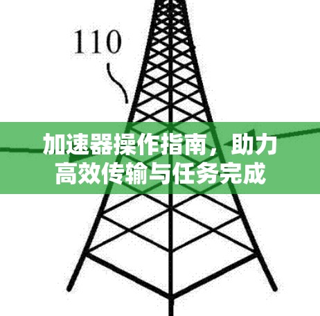 加速器操作指南,助力高效传输与任务完成