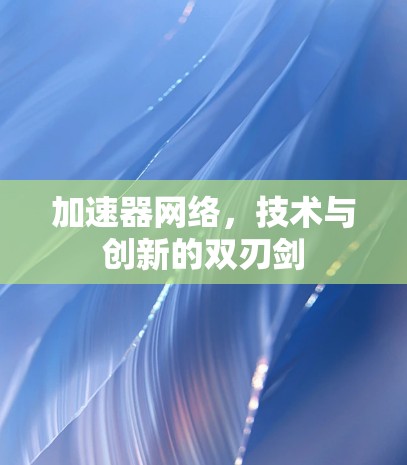加速器网络，技术与创新的双刃剑