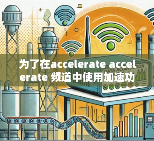 为了在accelerate accelerate 频道中使用加速功能，您可以按照以下步骤操作