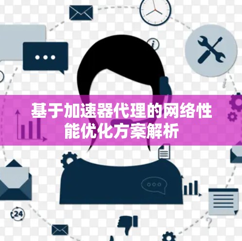 基于加速器代理的网络性能优化方案解析 基于加速器代理的网络性能优化方案解析
