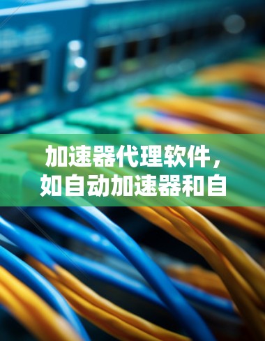 加速器代理软件,如自动加速器和自动缓存加速器,是通过代理服务器加速下载文件或视频的工具。以下是对这些软件的详细总结 加速器代理软件,如自动加速器和自动缓存加速器,是通过代理服务器加速下载文件或视频的工具。以下是对这些软件的详细总结
