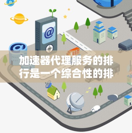 加速器代理服务的排行是一个综合性的排名,综合考虑多个因素,包括性能、价格、支持硬件、兼容性、稳定性、用户体验、市场占有率和市场份额等。以下是对加速器代理服务排行的详细分析 加速器代理服务的排行是一个综合性的排名,综合考虑多个因素,包括性能、价格、支持硬件、兼容性、稳定性、用户体验、市场占有率和市场份额等。以下是对加速器代理服务排行的详细分析