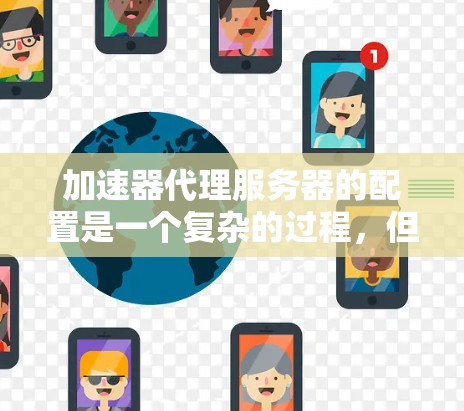 加速器代理服务器的配置是一个复杂的过程，但可以分为以下几个步骤来理解和管理