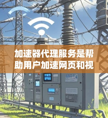 加速器代理服务是帮助用户加速网页和视频的工具，常见的有Dofun、Feelyer、Speeddial和Snyk等。以下是对这些服务的推荐和分析