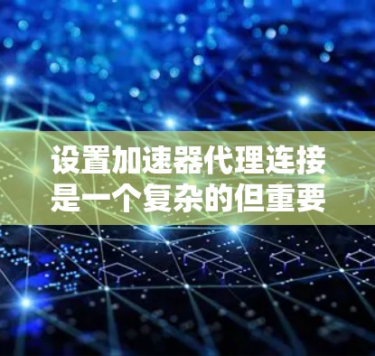 设置加速器代理连接是一个复杂的但重要的步骤，以下是详细的步骤和方法