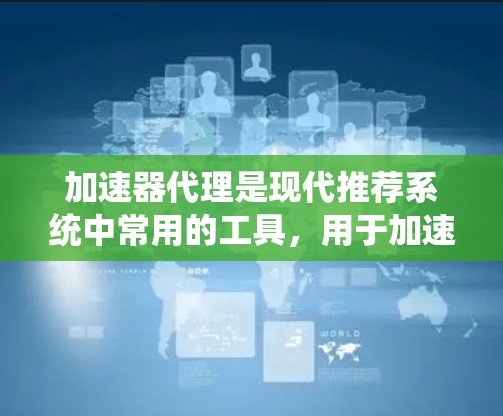 加速器代理是现代推荐系统中常用的工具，用于加速视频流或直播等资源。以下是配置加速器代理的详细步骤