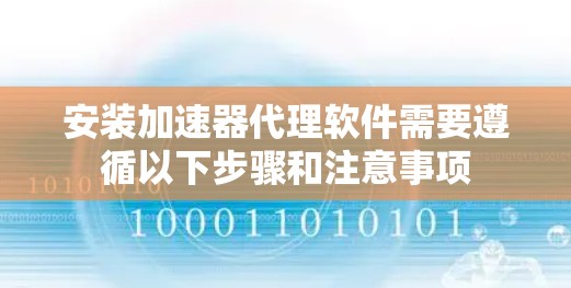 安装加速器代理软件需要遵循以下步骤和注意事项