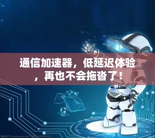 通信加速器,低延迟体验,再也不会拖沓了! 通信加速器,低延迟体验,再也不会拖沓了!