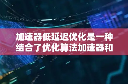 加速器低延迟优化是一种结合了优化算法加速器和低延迟优化方法的优化策略,旨在提高优化算法的收敛速度和减少对内存和计算资源的消耗。以下是对该课题的详细总结和建议 加速器低延迟优化是一种结合了优化算法加速器和低延迟优化方法的优化策略,旨在提高优化算法的收敛速度和减少对内存和计算资源的消耗。以下是对该课题的详细总结和建议