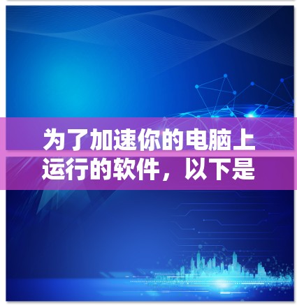 为了加速你的电脑上运行的软件,以下是一个步骤清晰的指南 为了加速你的电脑上运行的软件,以下是一个步骤清晰的指南