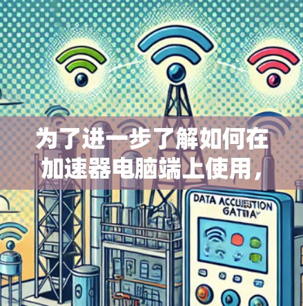 为了进一步了解如何在加速器电脑端上使用，以下是一个系统化的指南，帮助您逐步掌握相关功能