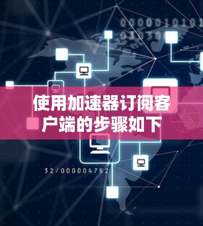 使用加速器订阅客户端的步骤如下