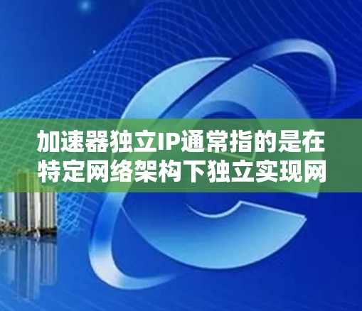 加速器独立IP通常指的是在特定网络架构下独立实现网络加速的物理接口。以下是一些常见的加速器独立IP实现方法