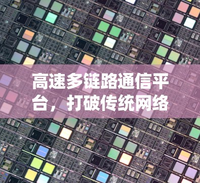高速多链路通信平台，打破传统网络的创新