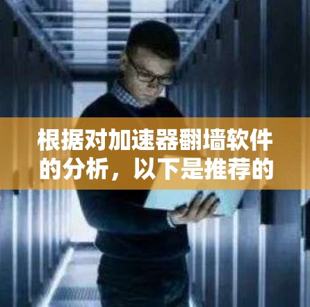 根据对加速器翻墙软件的分析，以下是推荐的翻墙软件列表，包括它们的安全性和使用注意事项