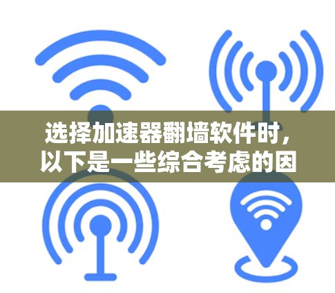 选择加速器翻墙软件时,以下是一些综合考虑的因素,帮助您做出明智的选择 选择加速器翻墙软件时,以下是一些综合考虑的因素,帮助您做出明智的选择