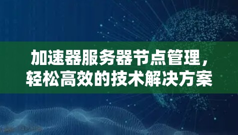 加速器服务器节点管理，轻松高效的技术解决方案
