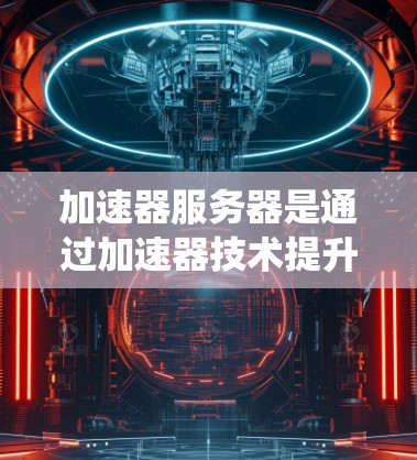 加速器服务器是通过加速器技术提升服务器性能的系统，主要包括硬件资源和软件资源。以下是关于加速器服务器节点资源的详细说明