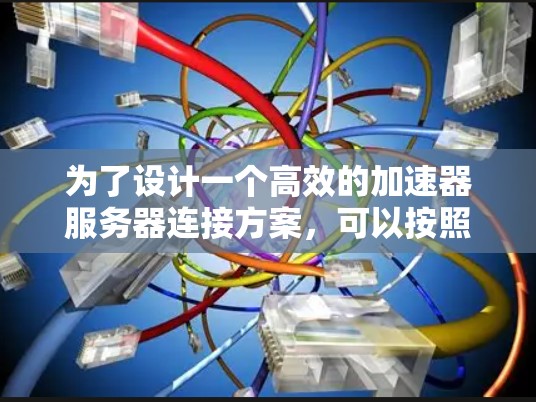 为了设计一个高效的加速器服务器连接方案，可以按照以下步骤进行