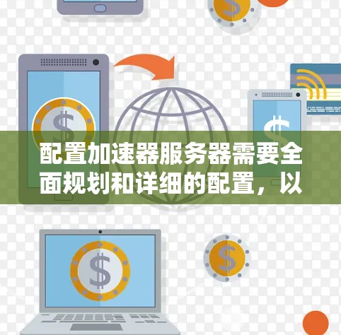 配置加速器服务器需要全面规划和详细的配置，以确保其稳定性和性能。以下是一个结构化的加速器服务器配置方案