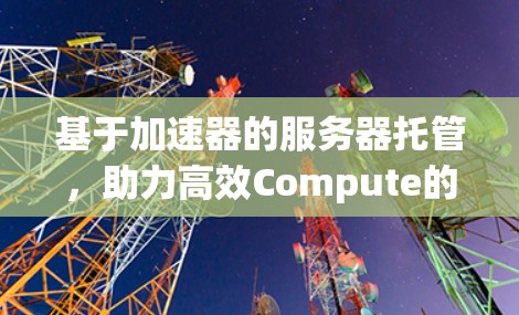 基于加速器的服务器托管,助力高效Compute的未来