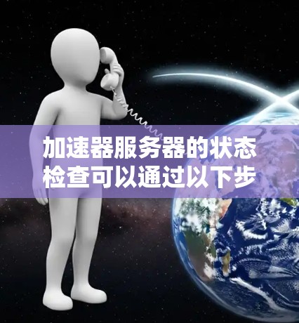 加速器服务器的状态检查可以通过以下步骤进行分析