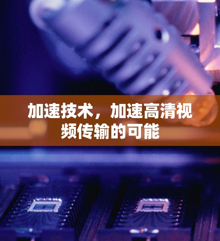 加速技术，加速高清视频传输的可能