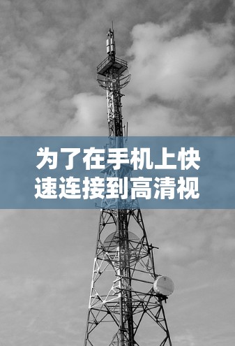 为了在手机上快速连接到高清视频，您可以按照以下步骤操作