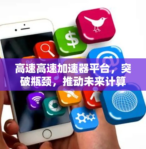 高速高速加速器平台,突破瓶颈,推动未来计算