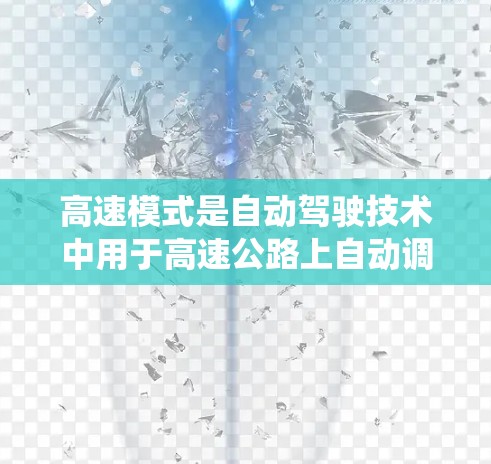 高速模式是自动驾驶技术中用于高速公路上自动调整加速和保持安全距离的关键技术。它结合了自动紧急制动系统，确保车辆在保持高速的同时保持车距，从而避免过快的加速可能导致的事故。以下是该技术的详细解释