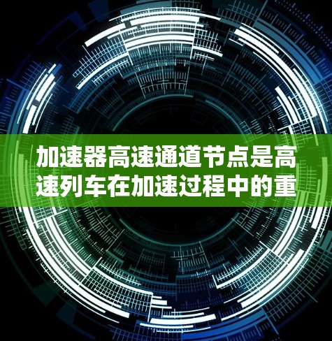 加速器高速通道节点是高速列车在加速过程中的重要控制模块，负责确保列车在高速运行时的稳定性和效率。以下是对该节点的详细分析