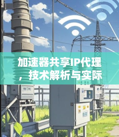加速器共享IP代理,技术解析与实际应用