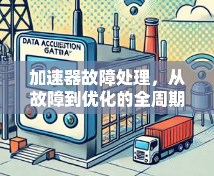 加速器故障处理，从故障到优化的全周期解决方案