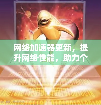 网络加速器更新，提升网络性能，助力个性化连接