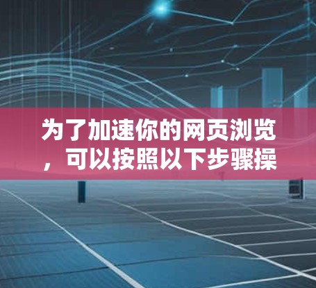 为了加速你的网页浏览，可以按照以下步骤操作