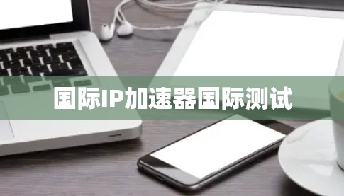国际IP加速器国际测试