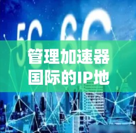 管理加速器国际的IP地址是一个系统而细致的过程,涉及自动化的工具、配置、权限管理和监控多个方面。以下是一个系统化的指南,帮助您全面理解和操作加速器国际的IP管理