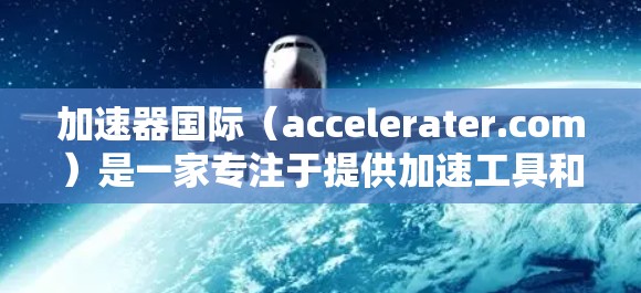加速器国际（accelerater.com）是一家专注于提供加速工具和软件的公司，而他们的IP资源主要涉及知识产权，包括软件著作权、专利和技术转让等。以下是关于加速器国际IP资源的详细介绍