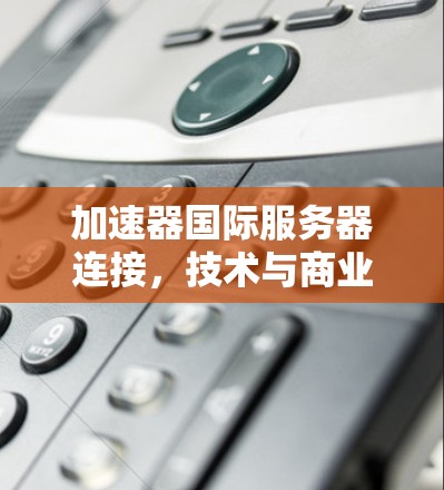 加速器国际服务器连接，技术与商业的交响