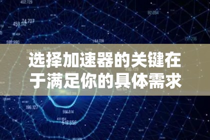 选择加速器的关键在于满足你的具体需求和预算。以下是一些步骤性的指南，帮助你更好地选择适合自己的加速器