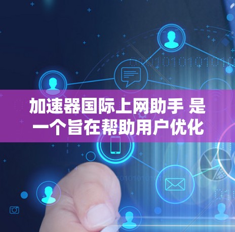 加速器国际上网助手 是一个旨在帮助用户优化互联网访问体验的工具,可能包括提供加速服务、处理网络请求或优化数据传输。以下是对该概念的详细分析