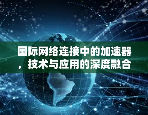 国际网络连接中的加速器,技术与应用的深度融合