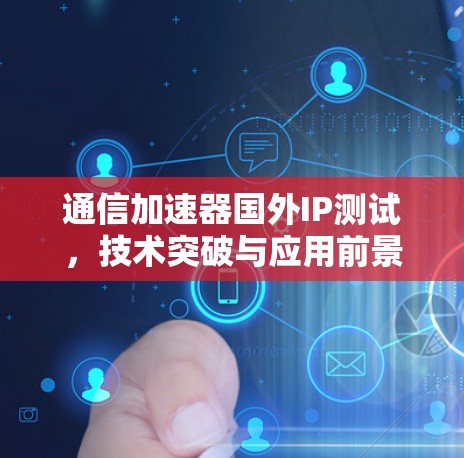 通信加速器国外IP测试,技术突破与应用前景