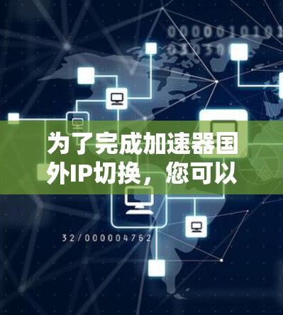 为了完成加速器国外IP切换,您可以按照以下步骤操作