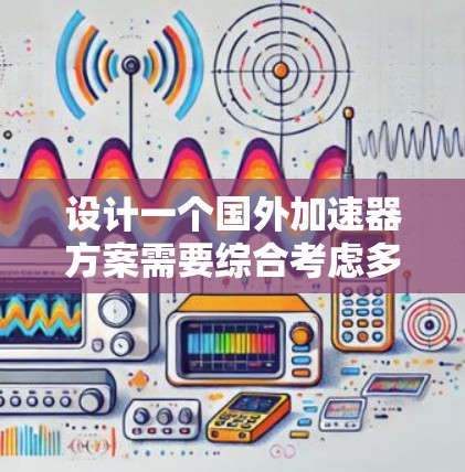 设计一个国外加速器方案需要综合考虑多个方面，包括技术、用户体验、安全性和预算管理等方面。以下是详细的步骤说明