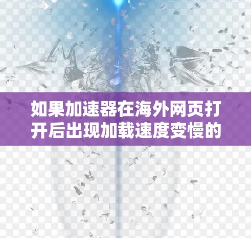 如果加速器在海外网页打开后出现加载速度变慢的问题,可以按照以下步骤进行排查和解决
