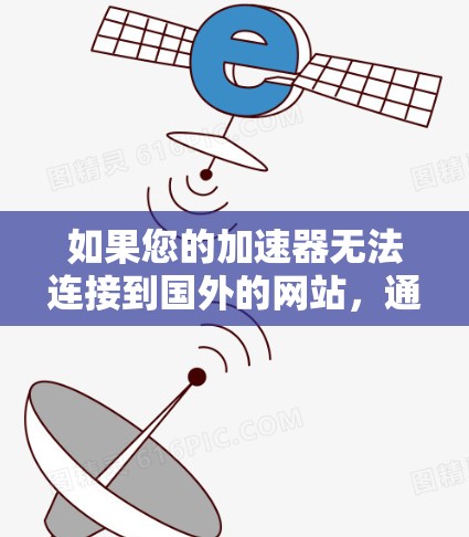 如果您的加速器无法连接到国外的网站,通常有以下几种可能的解决方案