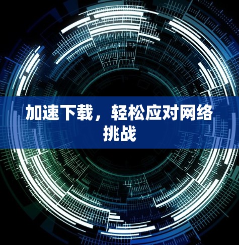 加速下载，轻松应对网络挑战