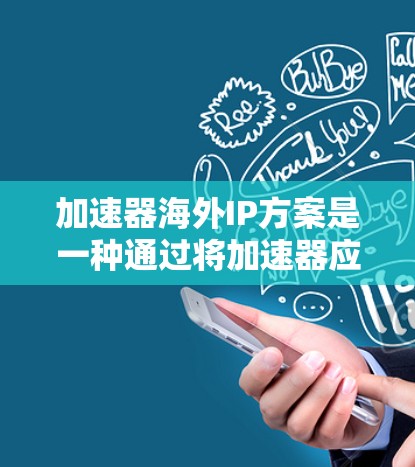 加速器海外IP方案是一种通过将加速器应用转移到海外服务器或网络环境来提高数据传输速度的技术。以下是对该方案的详细分析 加速器海外IP方案是一种通过将加速器应用转移到海外服务器或网络环境来提高数据传输速度的技术。以下是对该方案的详细分析