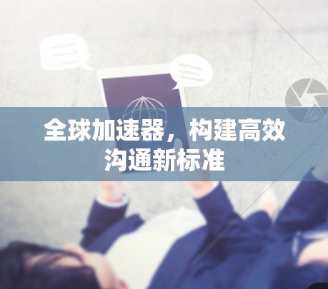 全球加速器,构建高效沟通新标准